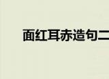 面红耳赤造句二年级（面红耳赤造句）