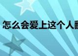 怎么会爱上这个人翻唱（怎么会爱上这个人）