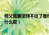 师父我要坚持不住了是什么歌（师父太大了我坚持不住了是什么歌）