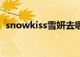 snowkiss雪妍去哪里直播了（snow kiss）