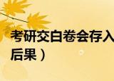 考研交白卷会存入档案吗（考研交白卷有什么后果）
