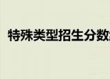 特殊类型招生分数线是什么意思是一本线吗
