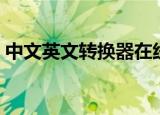 中文英文转换器在线翻译（中文英文转换器）