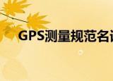 GPS测量规范名词解释（gps测量规范）