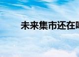 未来集市还在吗（未来集市靠谱吗）