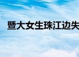 暨大女生珠江边失联（暨南大学女生失联）