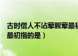 古时僧人不沾荤腥荤最初指的是什么（古时僧人不沾荤腥荤最初指的是）