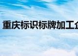 重庆标识标牌加工企业（重庆标识标牌加工）