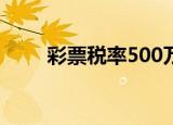 彩票税率500万交多少（彩票税率）