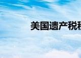 美国遗产税税率（遗产税税率）