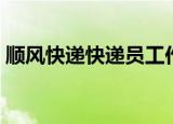 顺风快递快递员工作时间（快递员工作时间）