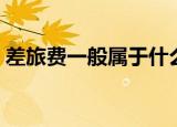 差旅费一般属于什么费用（差旅费包括哪些）