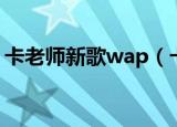 卡老师新歌wap（卡老师wap歌词中文翻译）