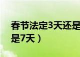 春节法定3天还是7天2022（春节法定3天还是7天）