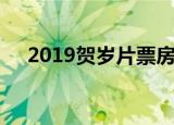 2019贺岁片票房排行榜（2019贺岁片）