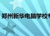 郑州新华电脑学校专业（郑州新华电脑学校）