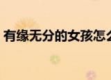 有缘无分的女孩怎么形容（有缘无分的女孩）
