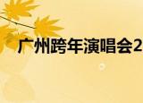 广州跨年演唱会2021（广州跨年演唱会）