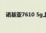 诺基亚7610 5g上市时间（诺基亚7160）