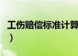 工伤赔偿标准计算表工伤赔偿（工伤赔偿标准）