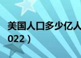 美国人口多少亿人2022（中国人口多少亿人2022）