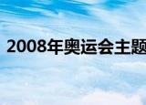 2008年奥运会主题歌（2008年奥运会主题）