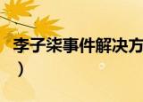 李子柒事件解决方法（李子柒事件是怎么回事）