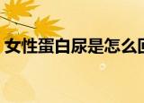 女性蛋白尿是怎么回事（蛋白尿是怎么回事）