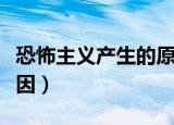 恐怖主义产生的原因包括（恐怖主义产生的原因）