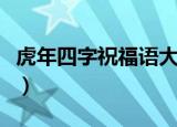 虎年四字祝福语大全幼儿园（虎年四字祝福语）