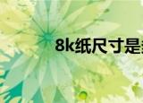 8k纸尺寸是多大?（8k纸尺寸）