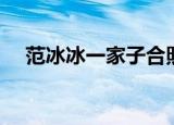 范冰冰一家子合照（范冰冰温子仁同框）