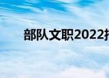 部队文职2022招考岗位查询在哪儿查