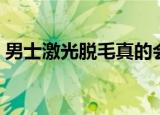 男士激光脱毛真的会永久吗（男士激光脱毛）