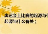奥运会上比赛的起源与什么有关蚂蚁森林（奥运会上比赛的起源与什么有关）