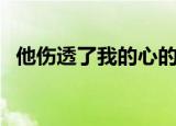 他伤透了我的心的说说（他伤透了我的心）
