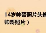14岁帅哥照片头像高清阳光 帅气 真实（14岁帅哥照片）