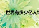 世界有多少亿人饿死（世界有多少亿人）