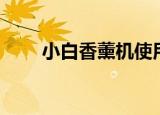 小白香薰机使用方法（小白香薰机）