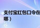 支付宝红包口令在哪里领（支付宝红包口令在哪）