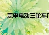 宗申电动三轮车厂家（电动三轮车厂家）