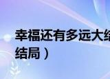 幸福还有多远大结局42集（幸福还有多远大结局）