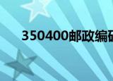 350400邮政编码具体含义（350400）