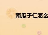 南瓜子仁怎么剥壳的（南瓜子仁）
