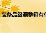 装备品级调整箱有什么用（装备品级调整箱）