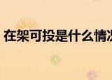 在架可投是什么情况（在架可投是什么意思）
