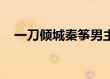 一刀倾城秦筝男主是谁（一刀倾城 秦筝）