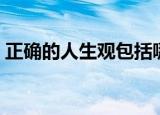 正确的人生观包括哪些内容（正确的人生观）