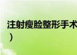 注射瘦脸整形手术费用（注射瘦脸需要多少钱）