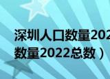 深圳人口数量2022总数流动人口（深圳人口数量2022总数）